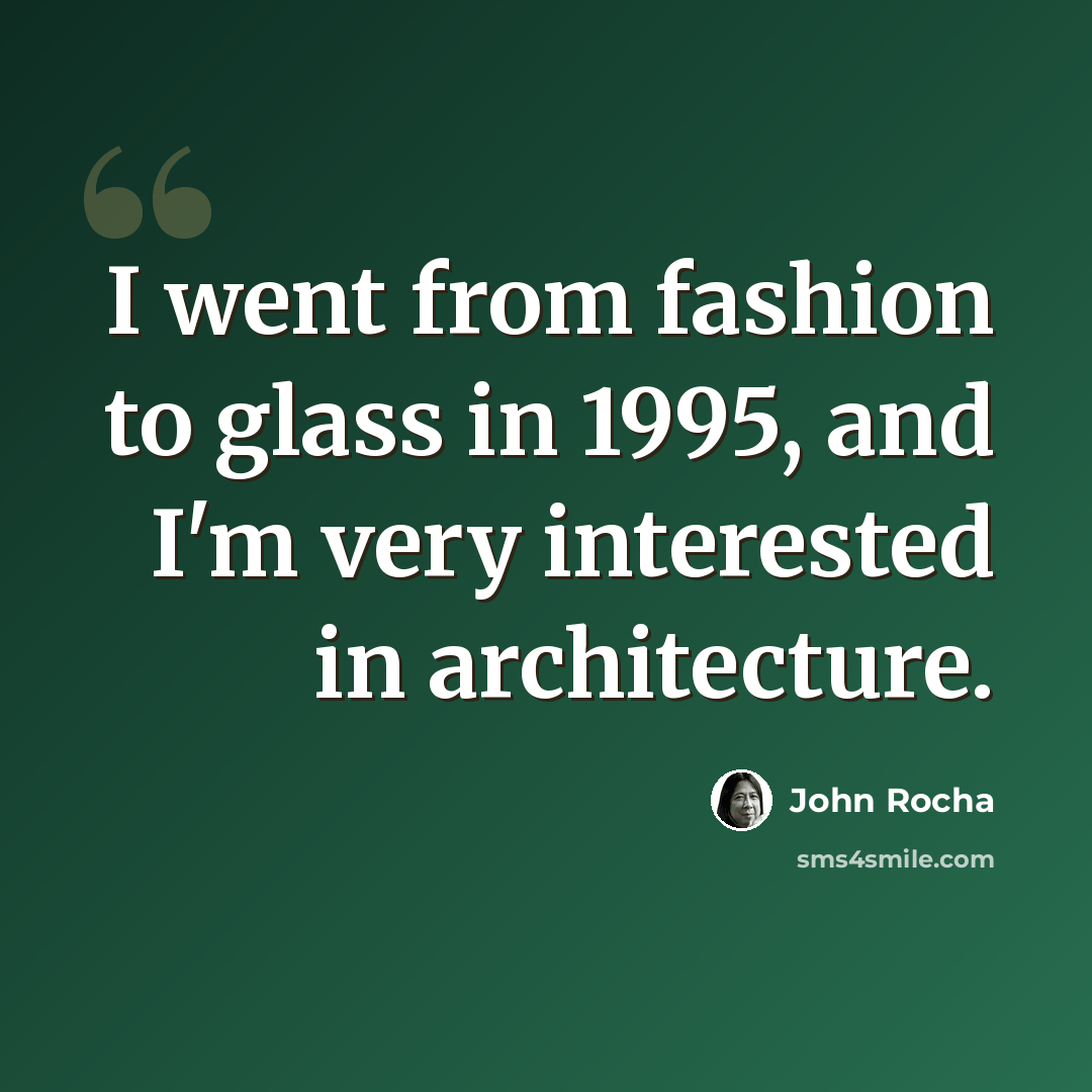 “I went from fashion to glass in 1995, and I'm very interested in architecture.” quote by John Rocha