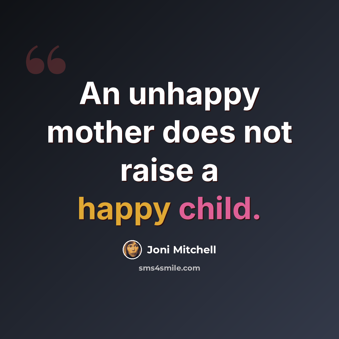 “An unhappy mother does not raise a happy child.” quote by Joni Mitchell