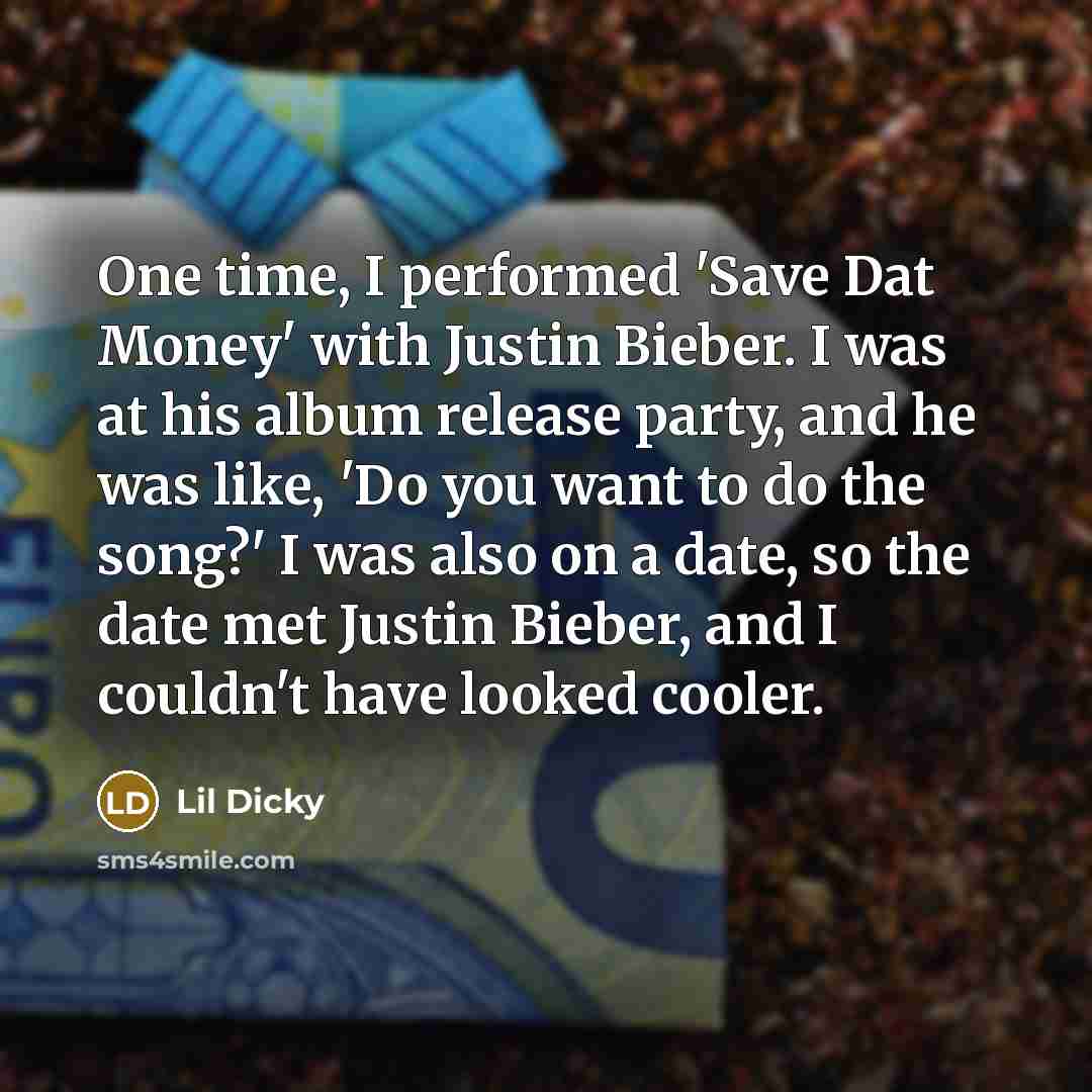 “One time, I performed 'Save Dat Money' with Justin Bieber. I was at his album release party, and he was like, 'Do you want to do the song?' I was also on a date, so the date met Justin Bieber, and I couldn't have looked cooler.” quote by Lil Dicky