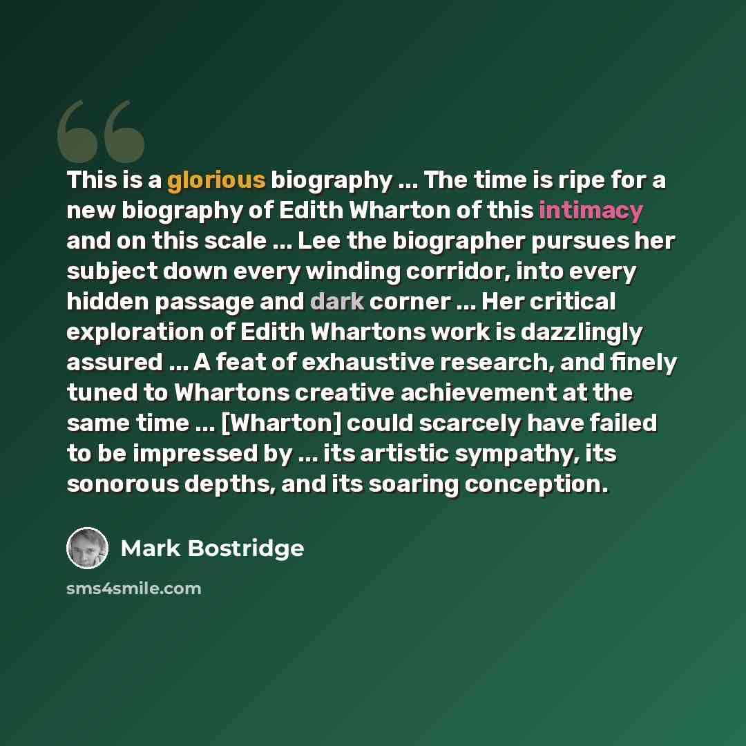 “This is a glorious biography ... The time is ripe for a new biography of Edith Wharton of this intimacy and on this scale ... Lee the biographer pursues her subject down every winding corridor, into every hidden passage and dark corner ... Her critical exploration of Edith Whartons work is…” quote by Mark Bostridge