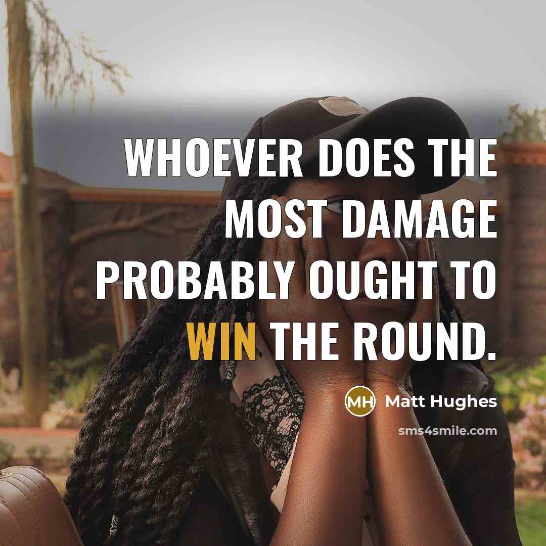 “Whoever does the most damage probably ought to win the round.” quote by Matt Hughes
