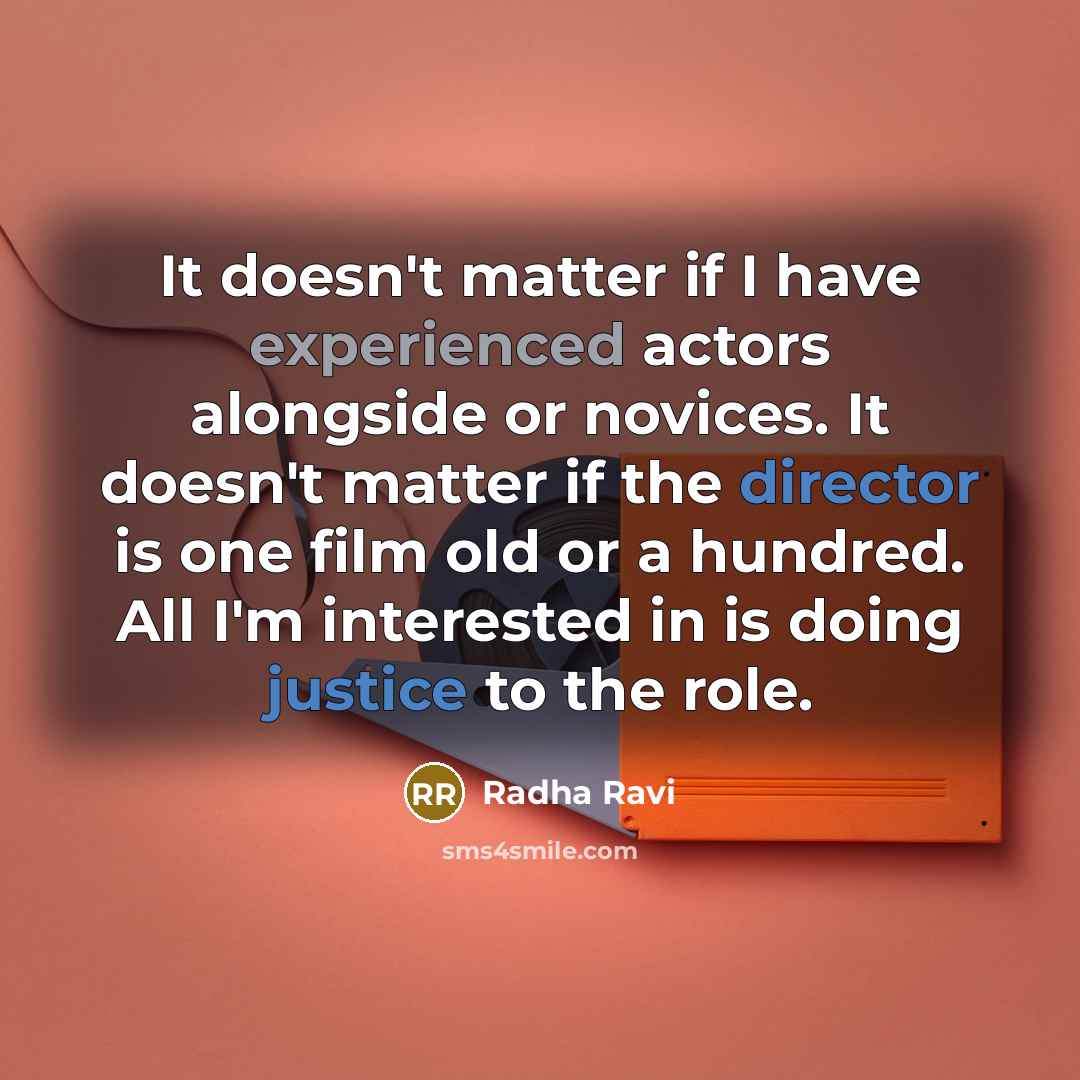 “It doesn't matter if I have experienced actors alongside or novices. It doesn't matter if the director is one film old or a hundred. All I'm interested in is doing justice to the role.” quote by Radha Ravi
