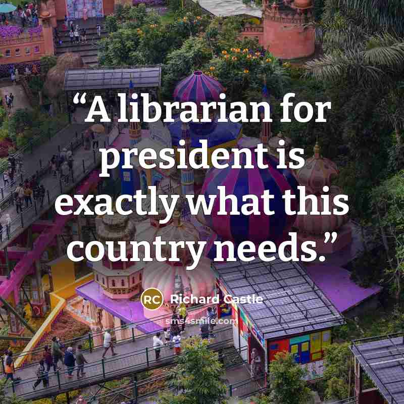 “A librarian for president is exactly what this country needs.” quote by Richard Castle