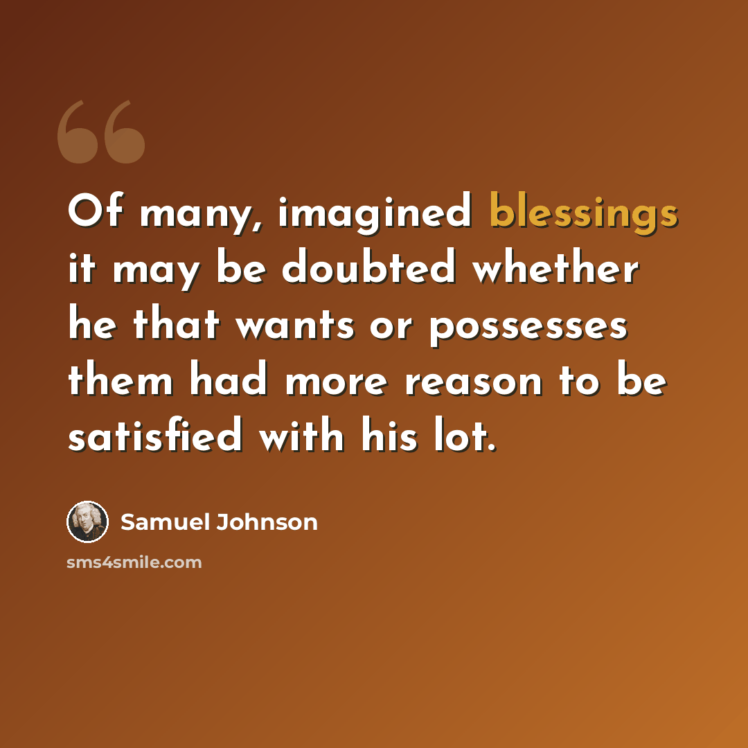 “Of many, imagined blessings it may be doubted whether he that wants or possesses them had more reason to be satisfied with his lot.” quote by Samuel Johnson