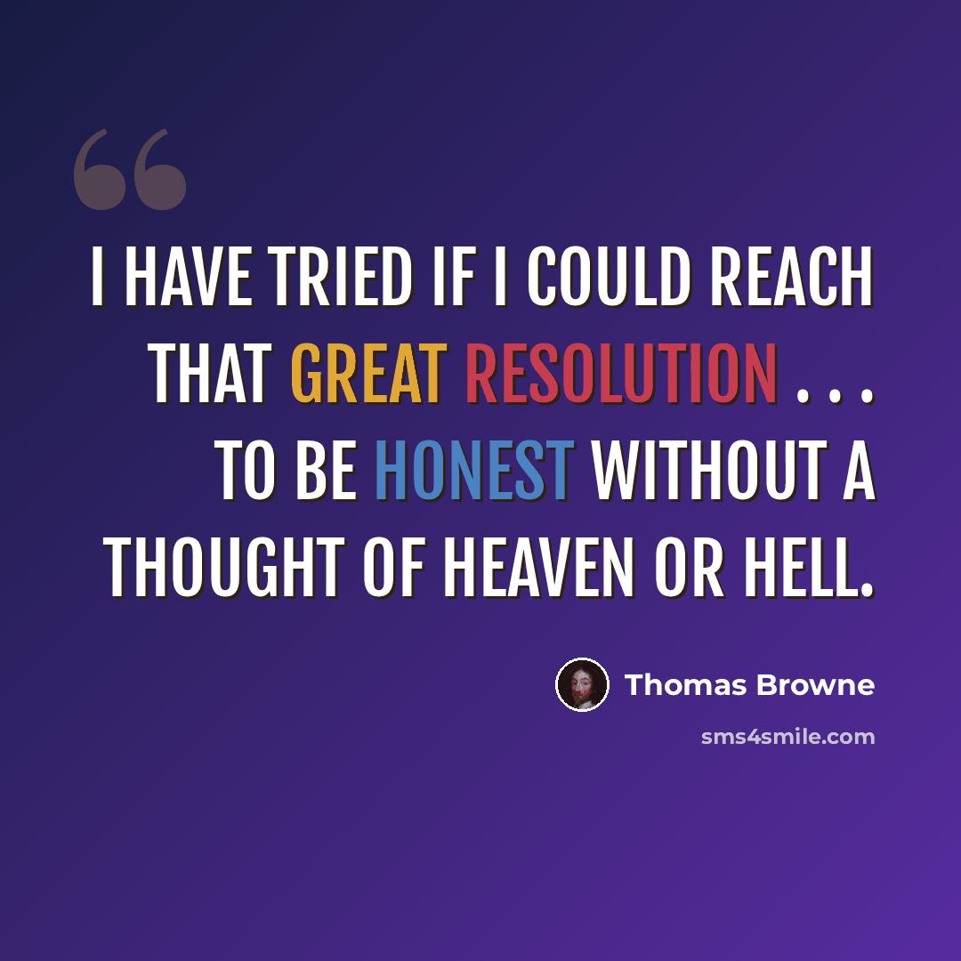 “I have tried if I could reach that great resolution . . . to be honest without a thought of Heaven or Hell.” quote by Thomas Browne