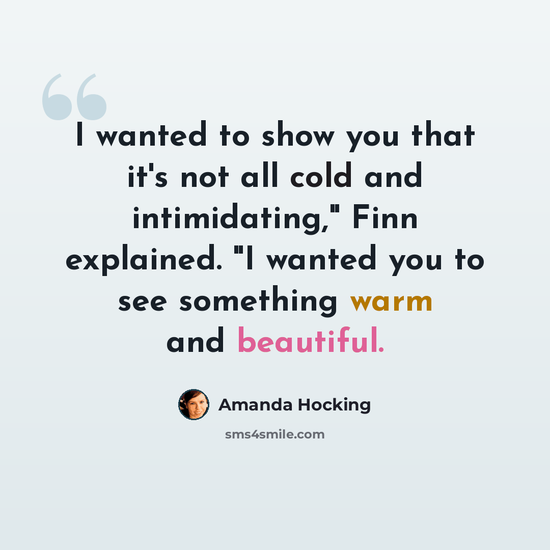 “I wanted to show you that it's not all cold and intimidating," Finn explained. "I wanted you to see something warm and beautiful.” quote by Amanda Hocking