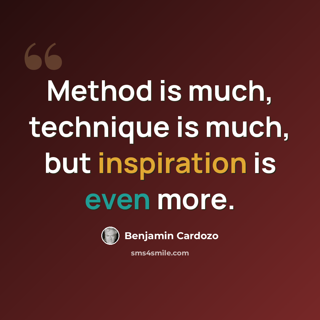 “Method is much, technique is much, but inspiration is even more.” quote by Benjamin Cardozo