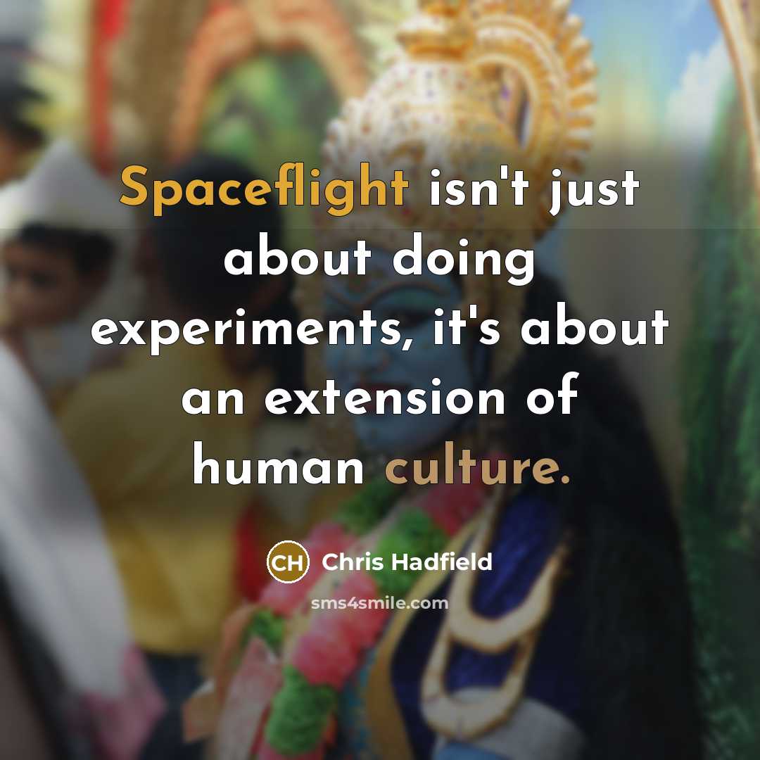 “Spaceflight isn't just about doing experiments, it's about an extension of human culture.” quote by Chris Hadfield