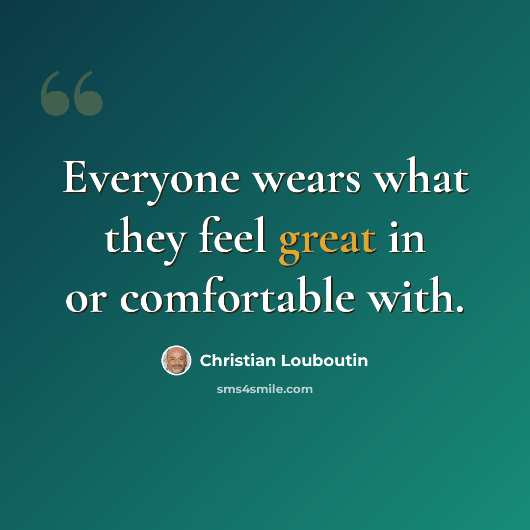 “Everyone wears what they feel great in or comfortable with.” quote by Christian Louboutin