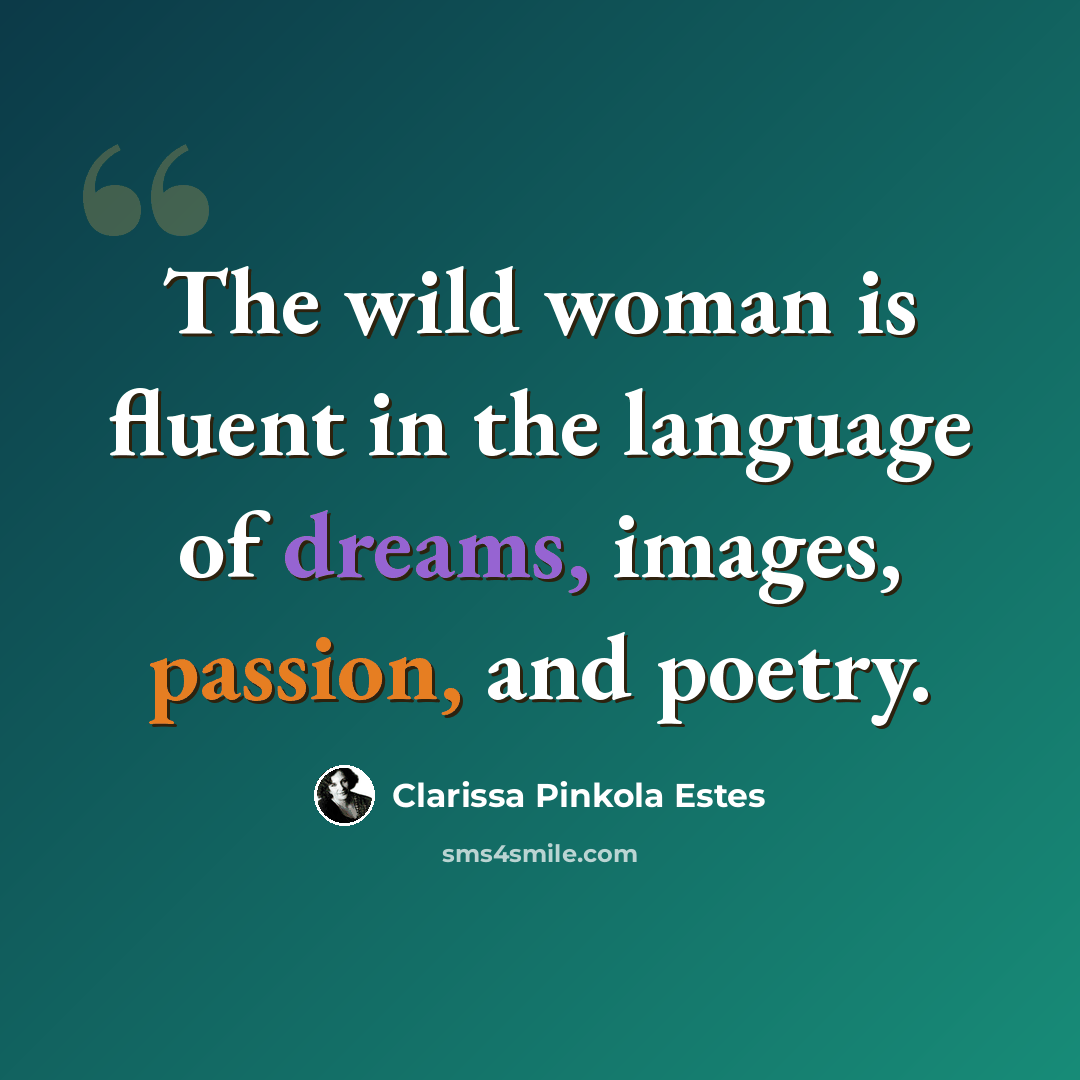 “The wild woman is fluent in the language of dreams, images, passion, and poetry.” quote by Clarissa Pinkola Estes