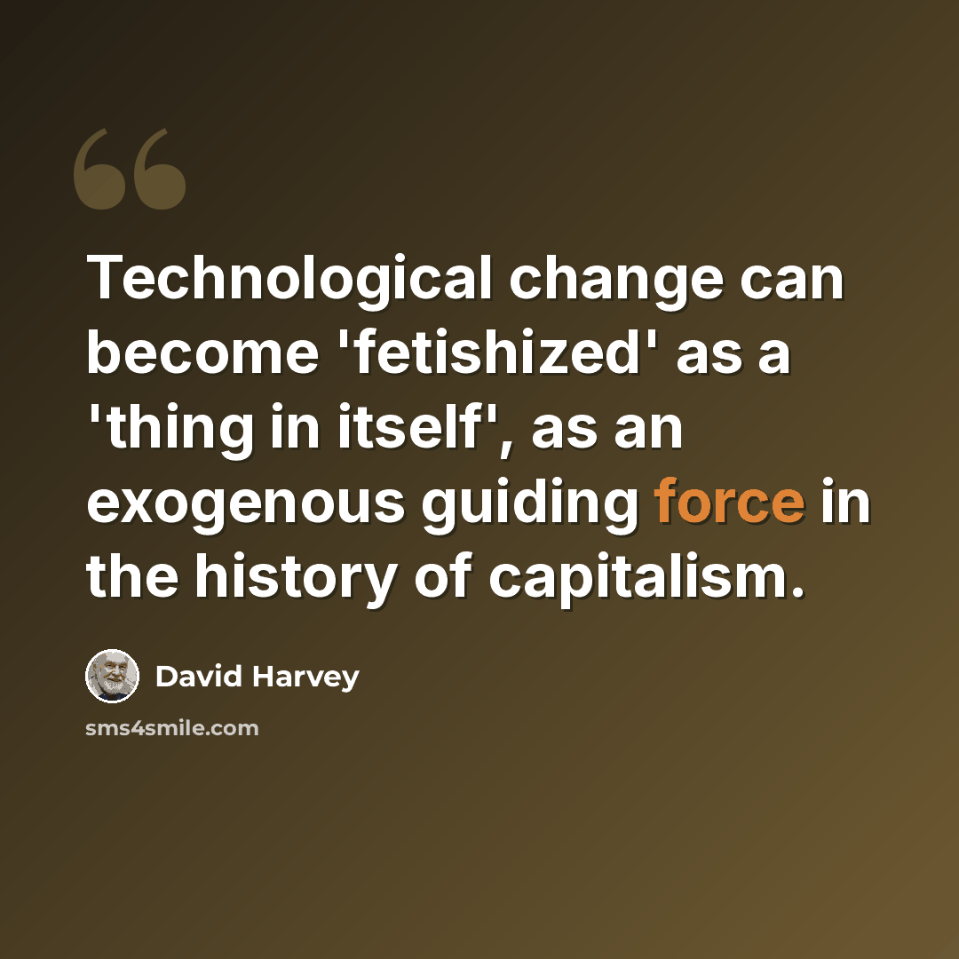 “Technological change can become 'fetishized' as a 'thing in itself', as an exogenous guiding force in the history of capitalism.” quote by David Harvey