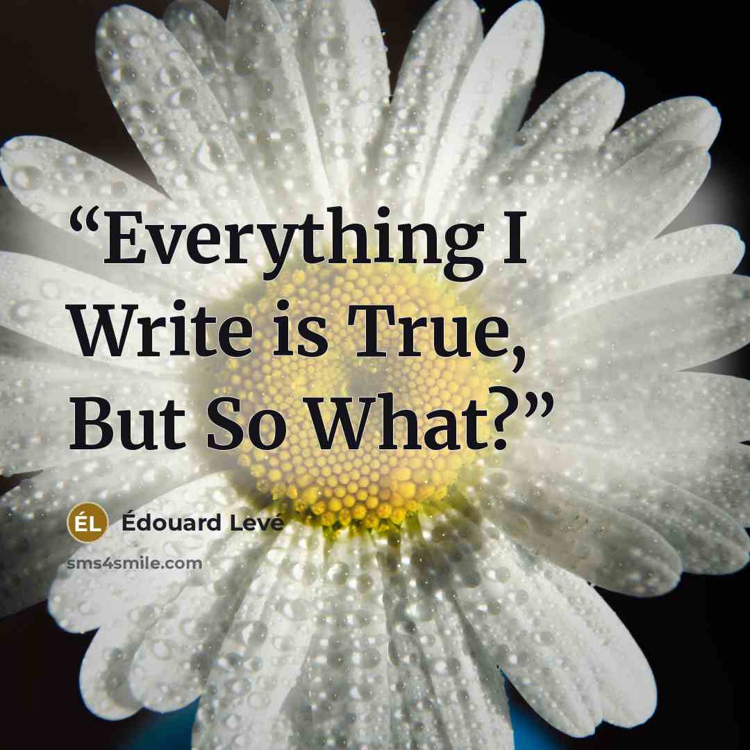 “Everything I Write is True, But So What?” quote by Édouard Levé
