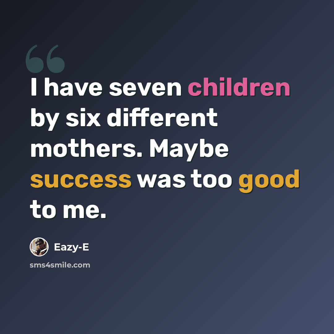 “I have seven children by six different mothers. Maybe success was too good to me.” quote by Eazy-E