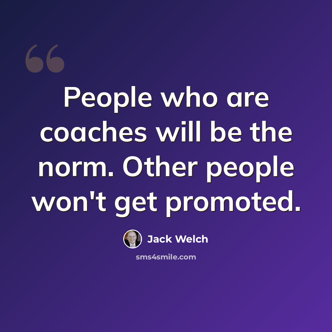 “People who are coaches will be the norm. Other people won't get promoted.” quote by Jack Welch