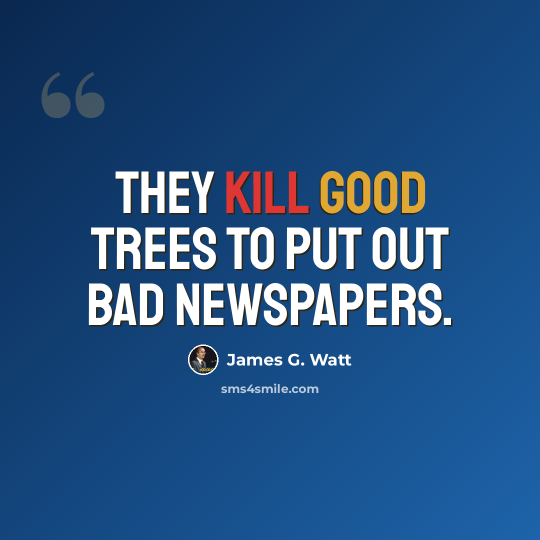 “They kill good trees to put out bad newspapers.” quote by James G. Watt