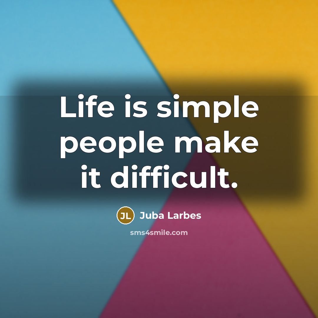 “Life is simple people make it difficult.” quote by Juba Larbes
