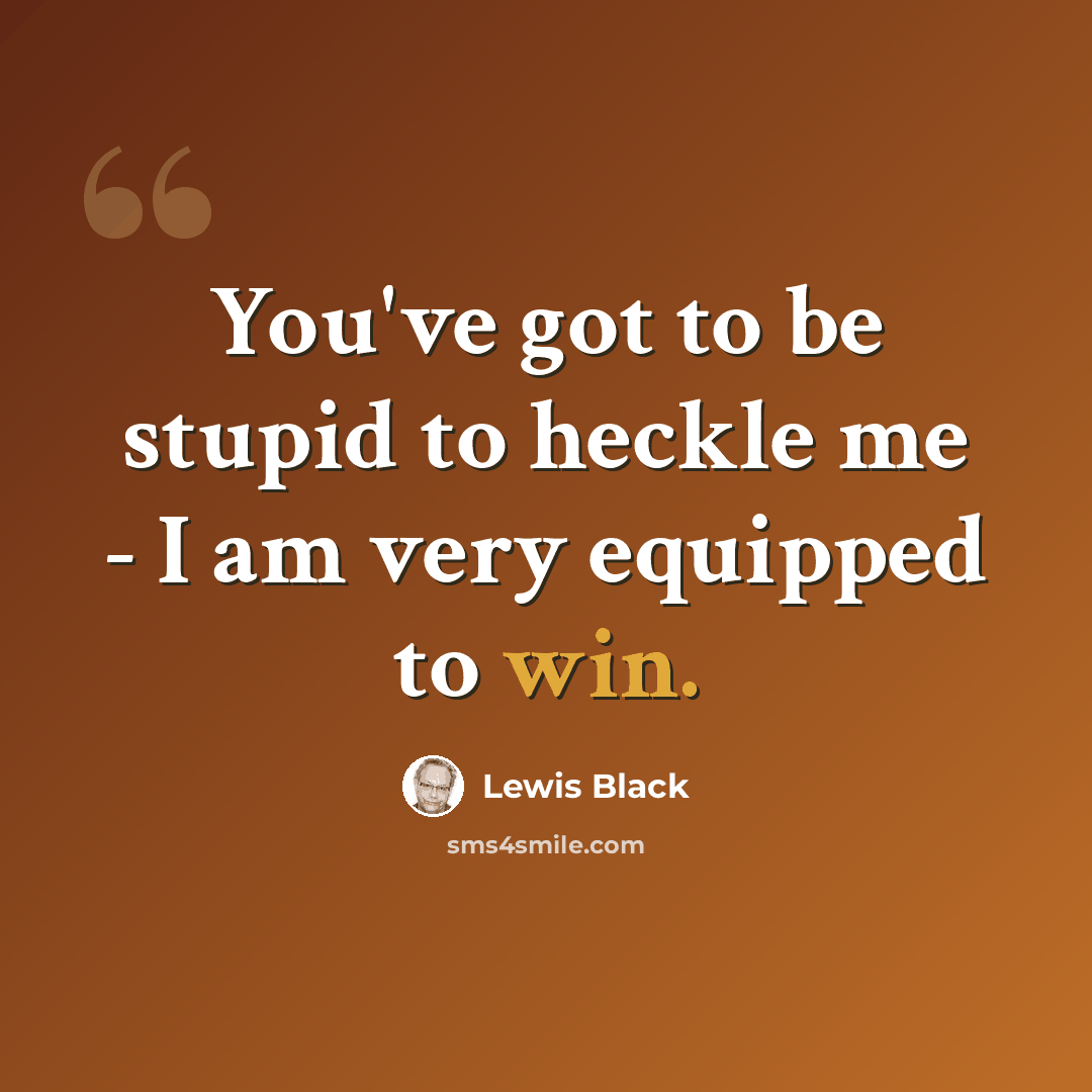 “You've got to be stupid to heckle me - I am very equipped to win.” quote by Lewis Black