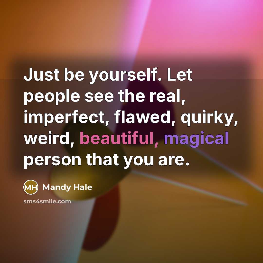 “Just be yourself. Let people see the real, imperfect, flawed, quirky, weird, beautiful, magical person that you are.” quote by Mandy Hale