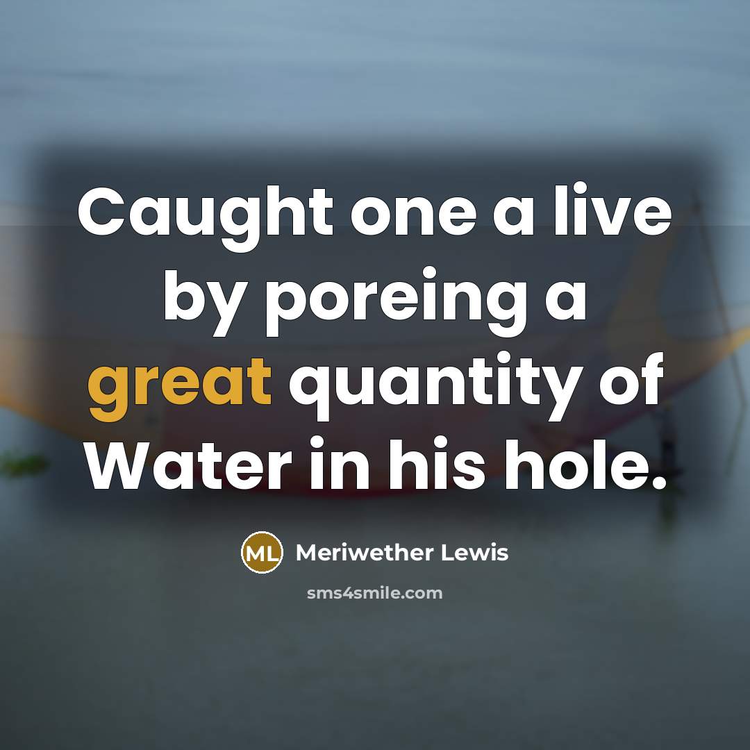 “Caught one a live by poreing a great quantity of Water in his hole.” quote by Meriwether Lewis