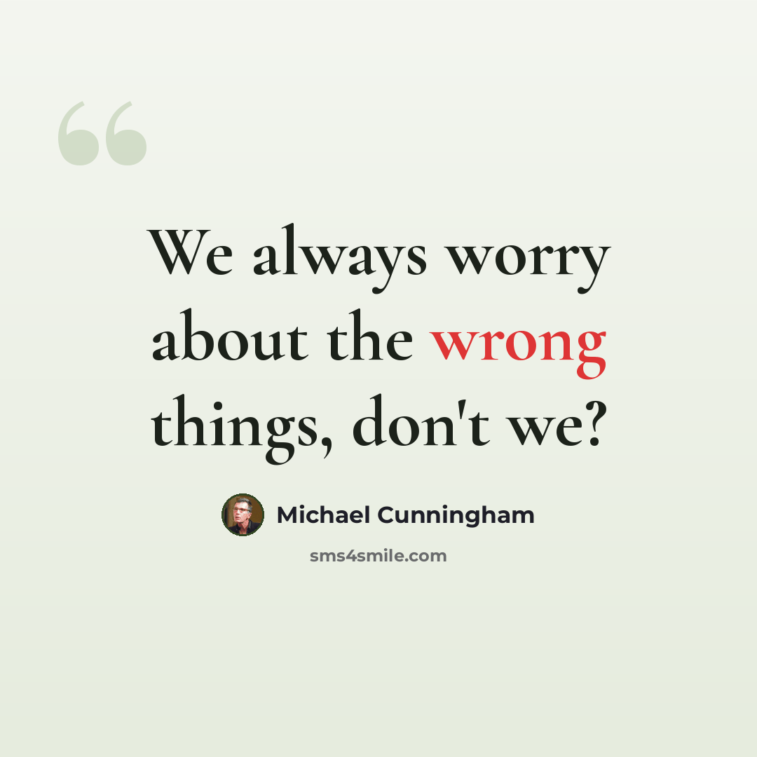 “We always worry about the wrong things, don't we?” quote by Michael Cunningham
