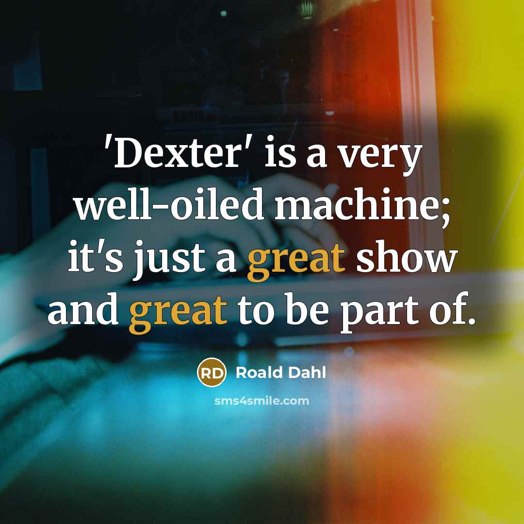 “'Dexter' is a very well-oiled machine; it's just a great show and great to be part of.” quote by Roald Dahl