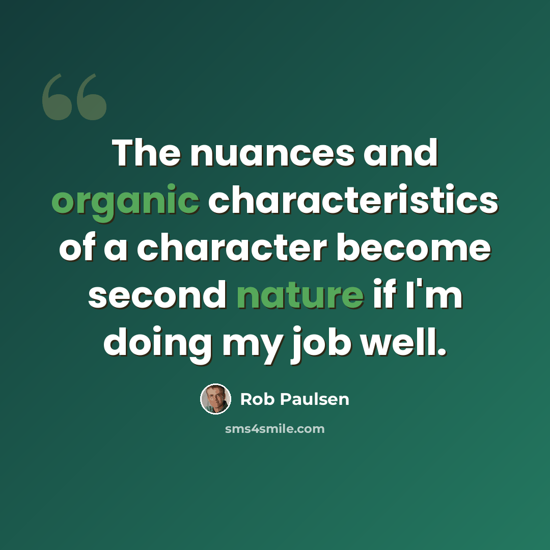 “The nuances and organic characteristics of a character become second nature if I'm doing my job well.” quote by Rob Paulsen