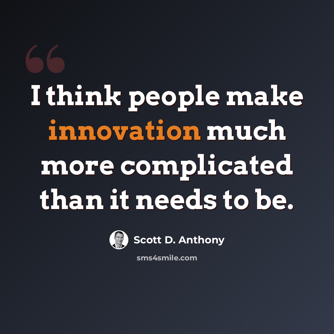 “I think people make innovation much more complicated than it needs to be.” quote by Scott D. Anthony