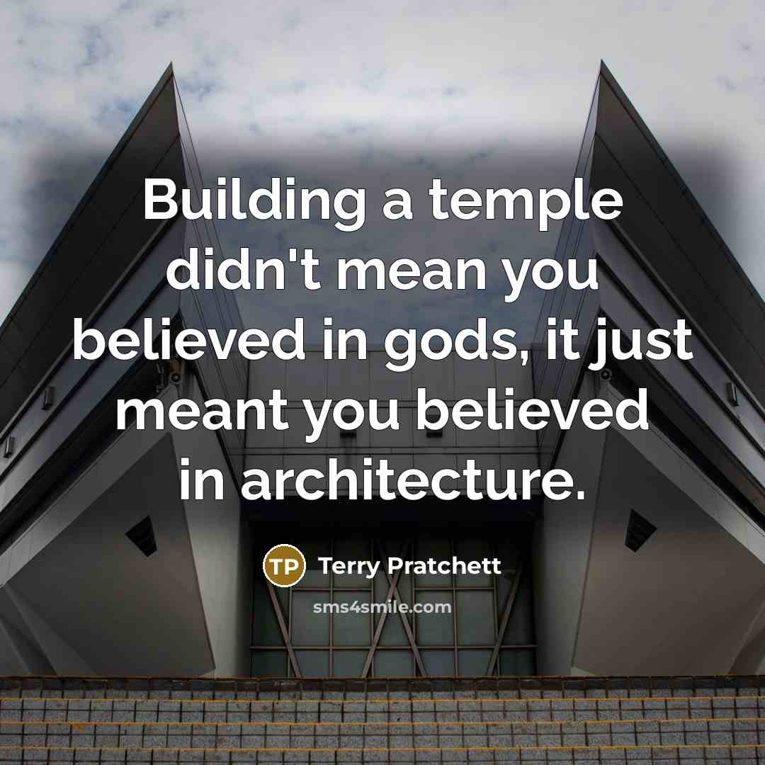 “Building a temple didn't mean you believed in gods, it just meant you believed in architecture.” quote by Terry Pratchett