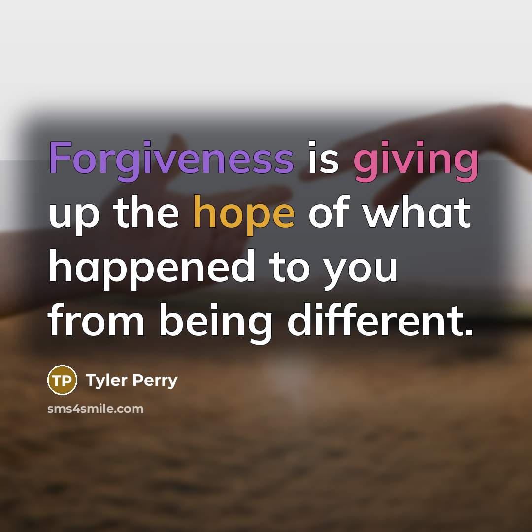 “Forgiveness is giving up the hope of what happened to you from being different.” quote by Tyler Perry