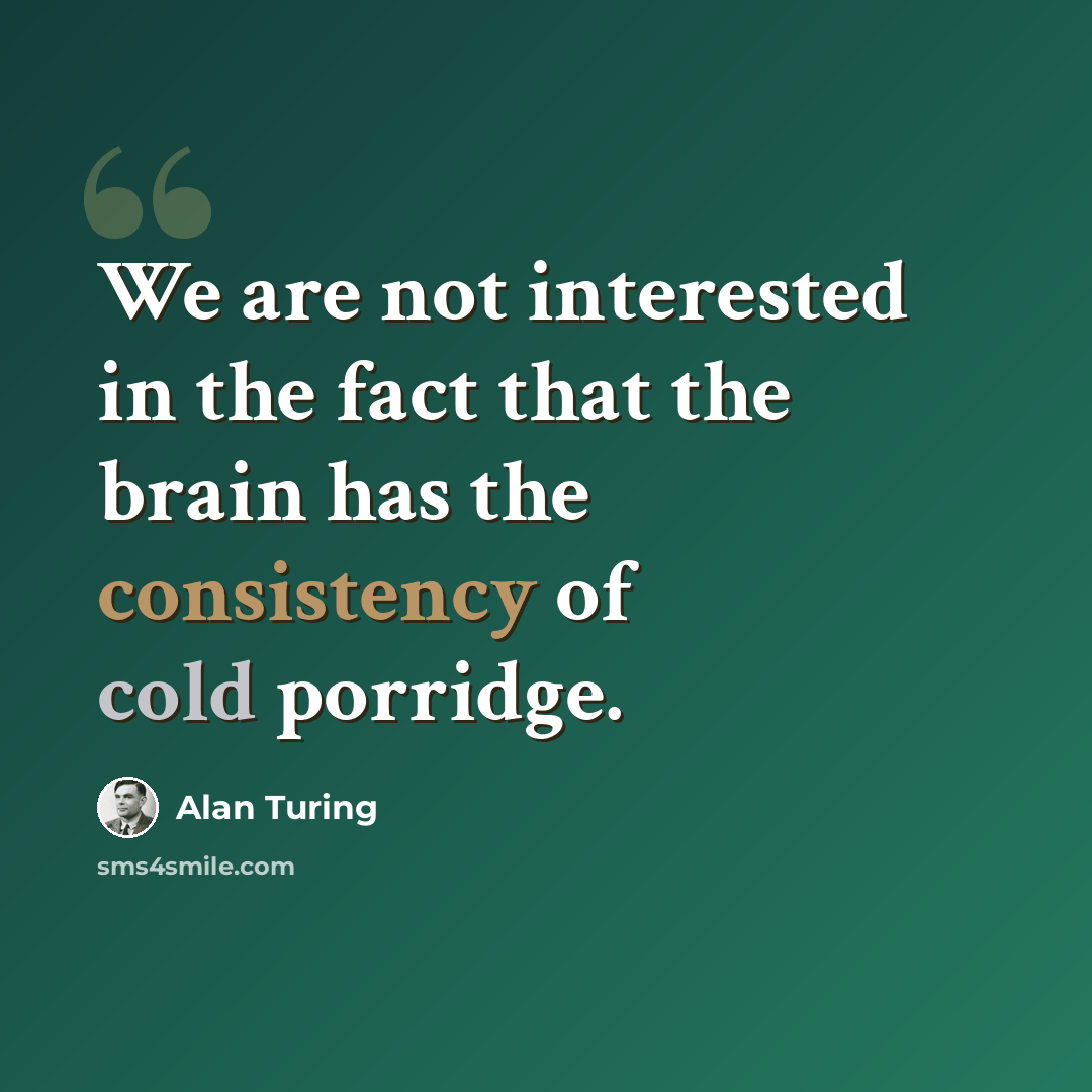 “We are not interested in the fact that the brain has the consistency of cold porridge.” quote by Alan Turing