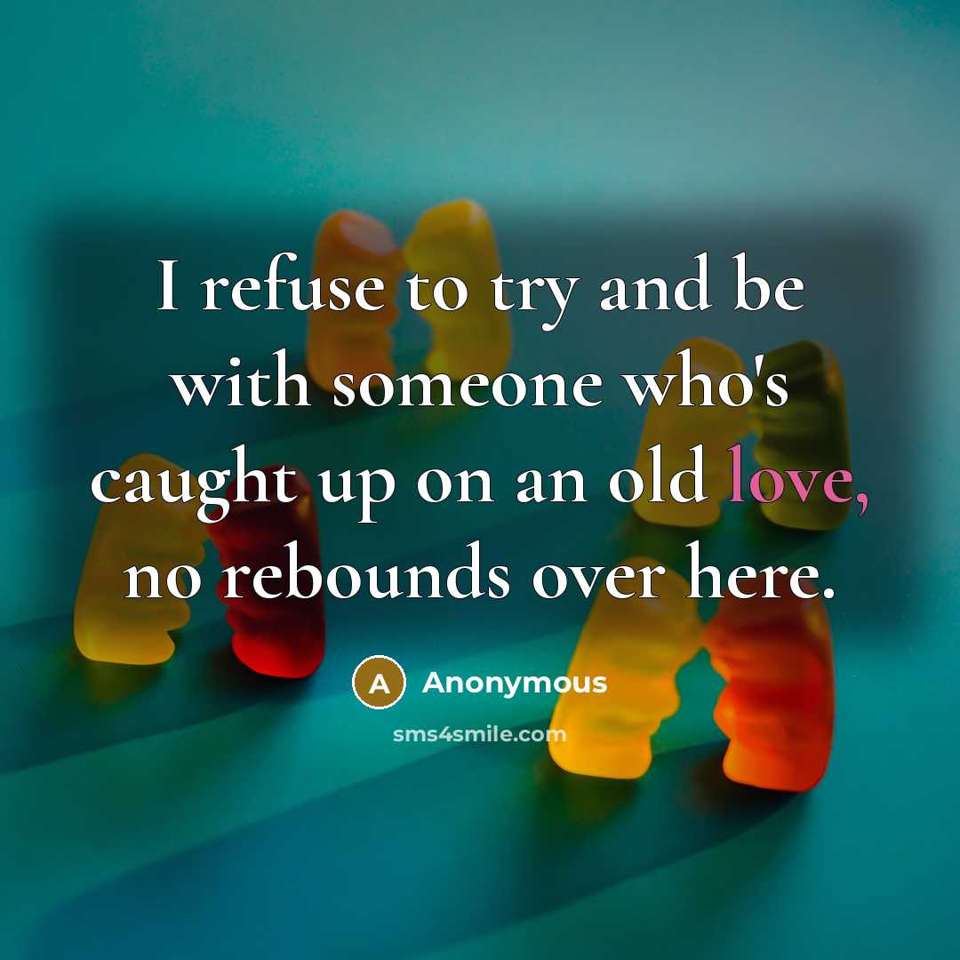 “I refuse to try and be with someone who's caught up on an old love, no rebounds over here.” quote by Anonymous