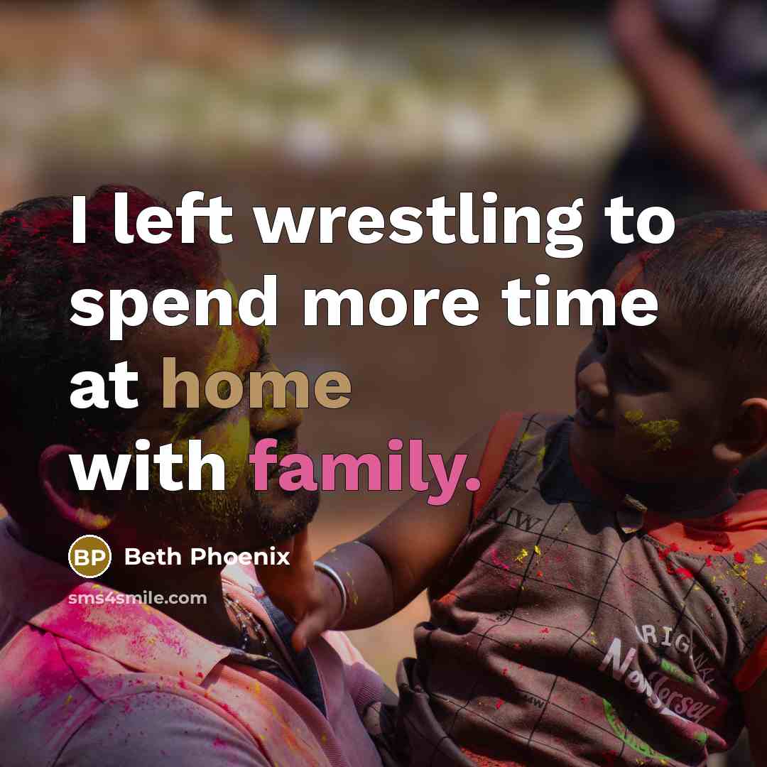 “I left wrestling to spend more time at home with family.” quote by Beth Phoenix