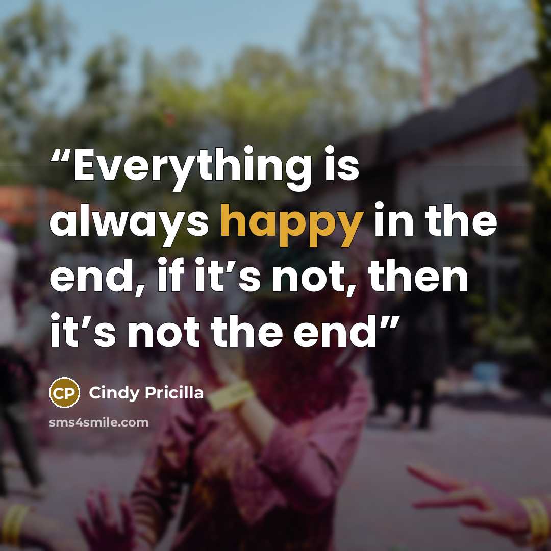 “Everything is always happy in the end, if it’s not, then it’s not the end” quote by Cindy Pricilla