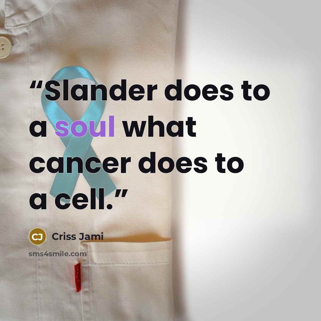 “Slander does to a soul what cancer does to a cell.” quote by Criss Jami