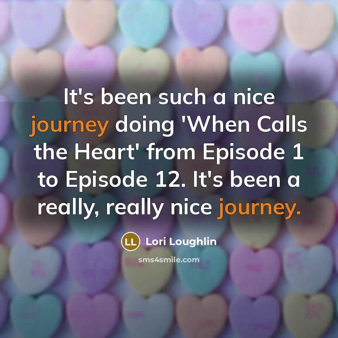 “It's been such a nice journey doing 'When Calls the Heart' from Episode 1 to Episode 12. It's been a really, really nice journey.” quote by Lori Loughlin