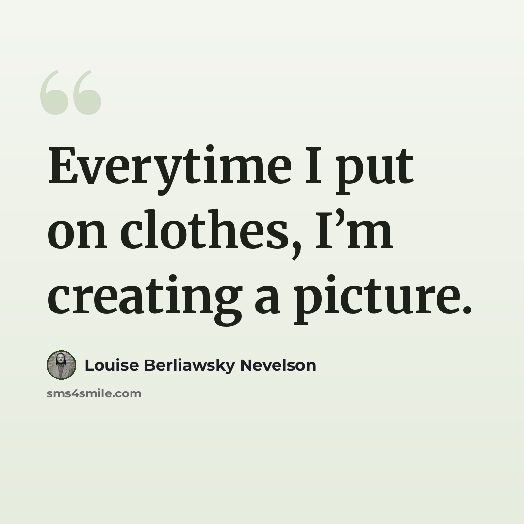“Everytime I put on clothes, I’m creating a picture.” quote by Louise Berliawsky Nevelson