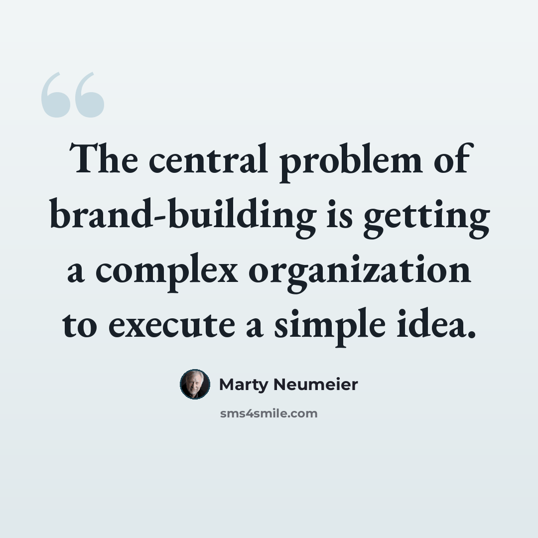 “The central problem of brand-building is getting a complex organization to execute a simple idea.” quote by Marty Neumeier