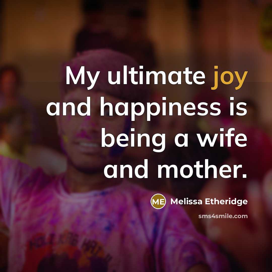 “My ultimate joy and happiness is being a wife and mother.” quote by Melissa Etheridge