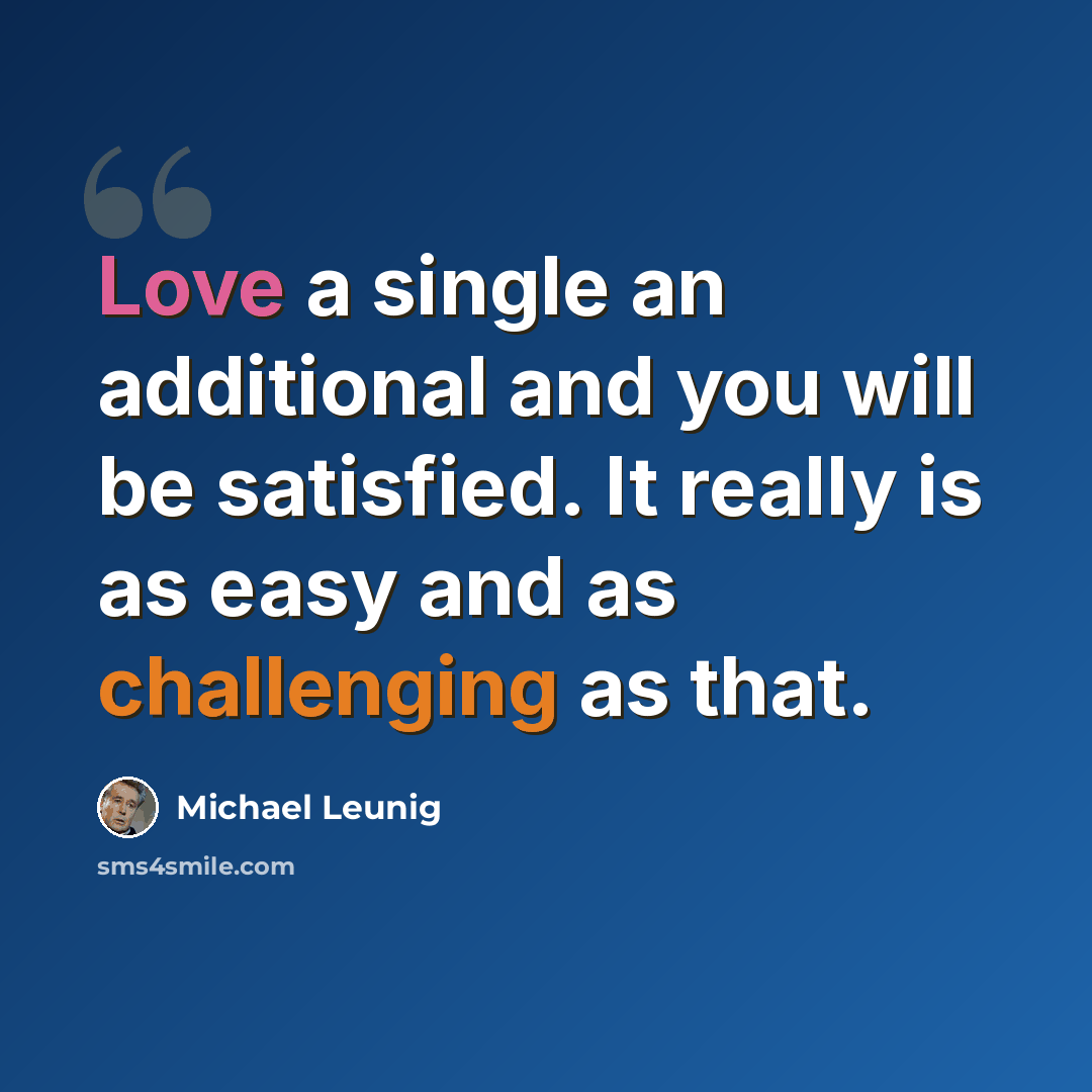 “Love a single an additional and you will be satisfied. It really is as easy and as challenging as that.” quote by Michael Leunig