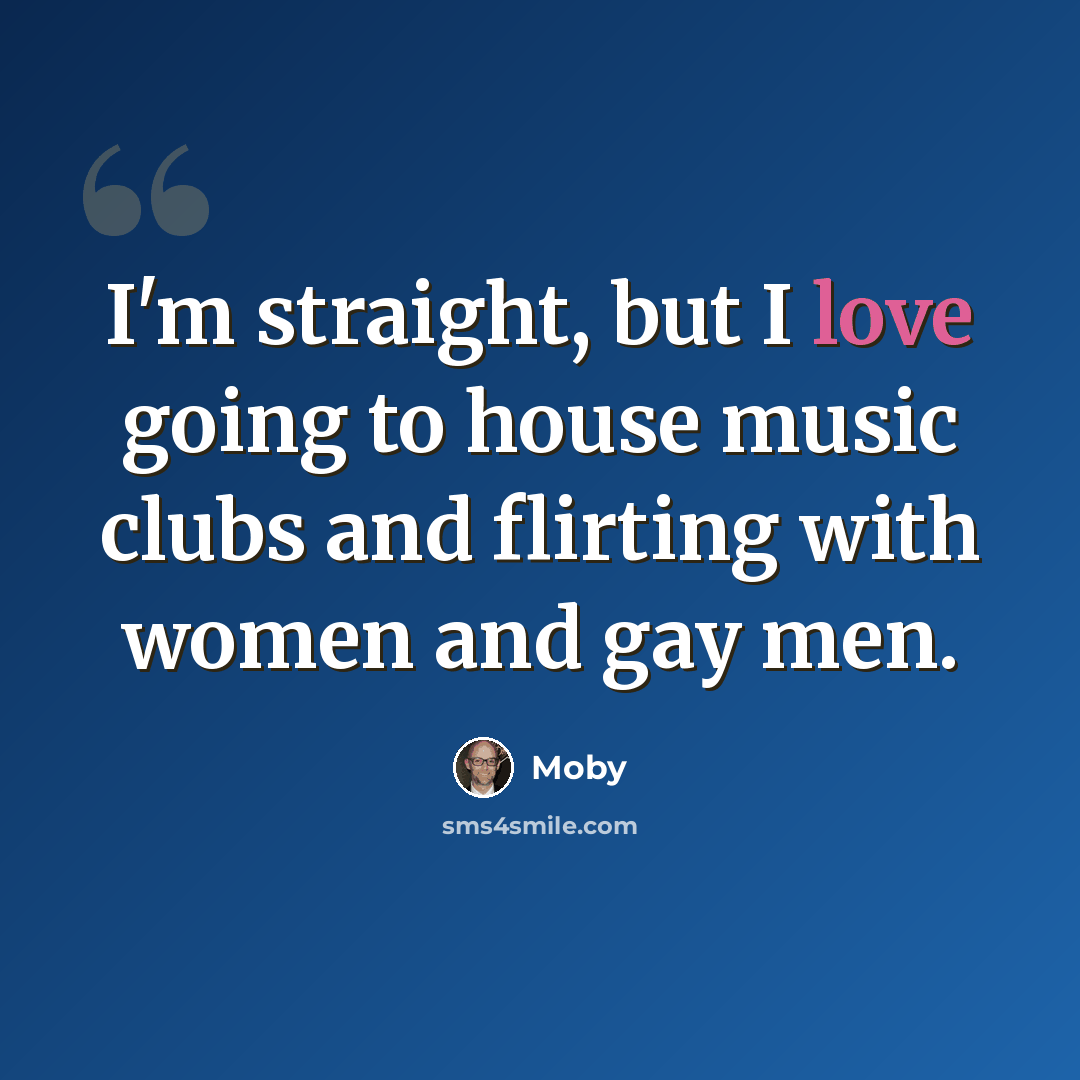 “I'm straight, but I love going to house music clubs and flirting with women and gay men.” quote by Moby