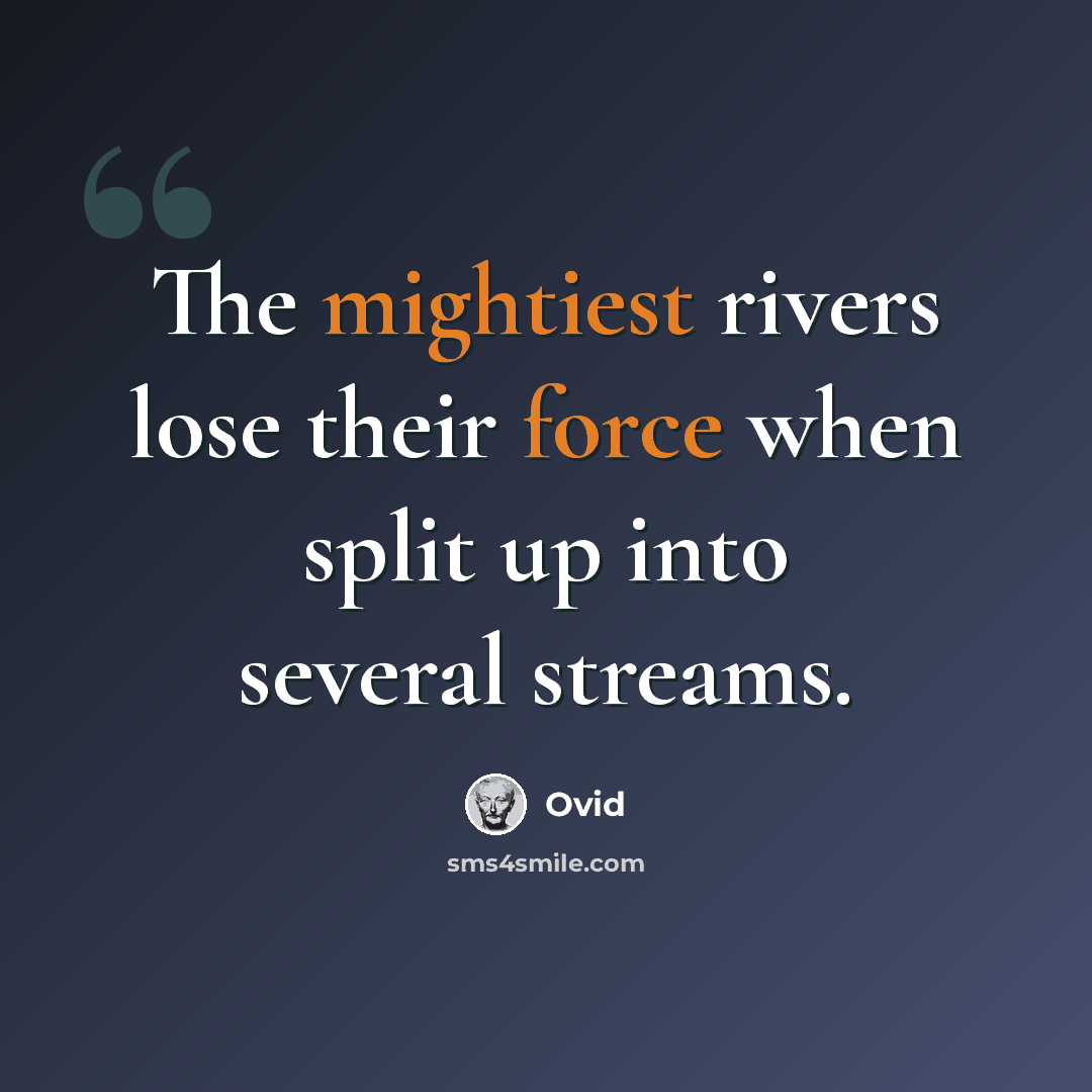 “The mightiest rivers lose their force when split up into several streams.” quote by Ovid