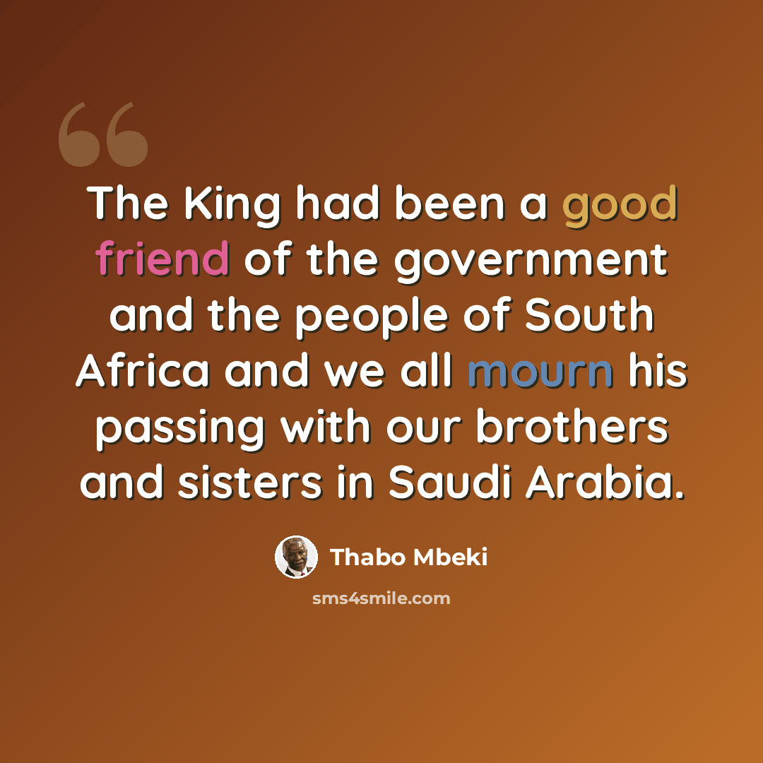 “The King had been a good friend of the government and the people of South Africa and we all mourn his passing with our brothers and sisters in Saudi Arabia.” quote by Thabo Mbeki