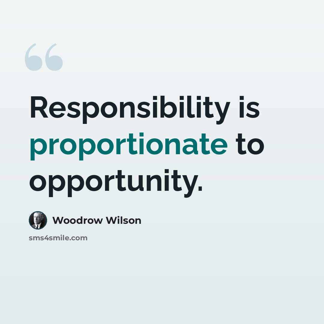 “Responsibility is proportionate to opportunity.” quote by Woodrow Wilson
