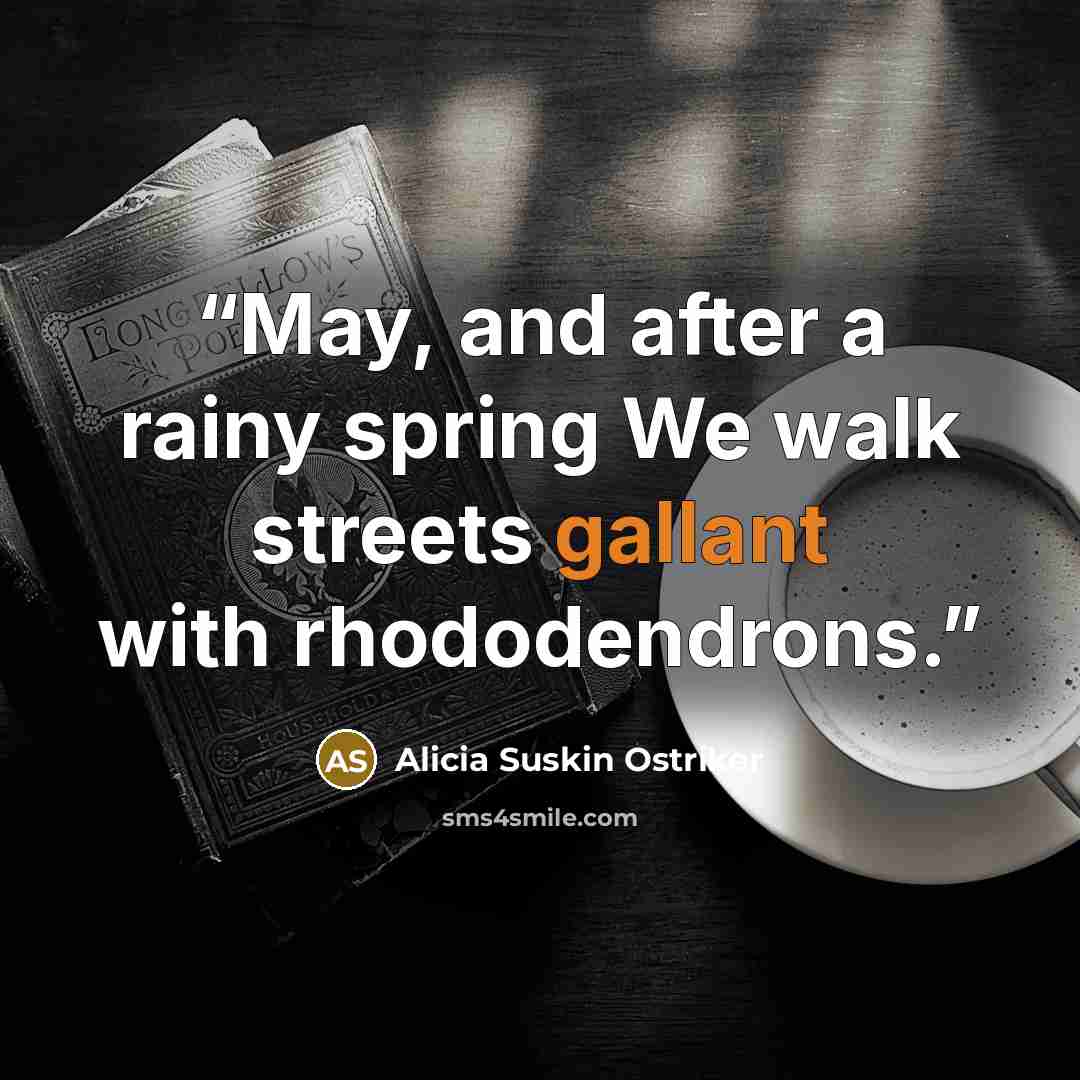 “May, and after a rainy spring We walk streets gallant with rhododendrons.” quote by Alicia Suskin Ostriker