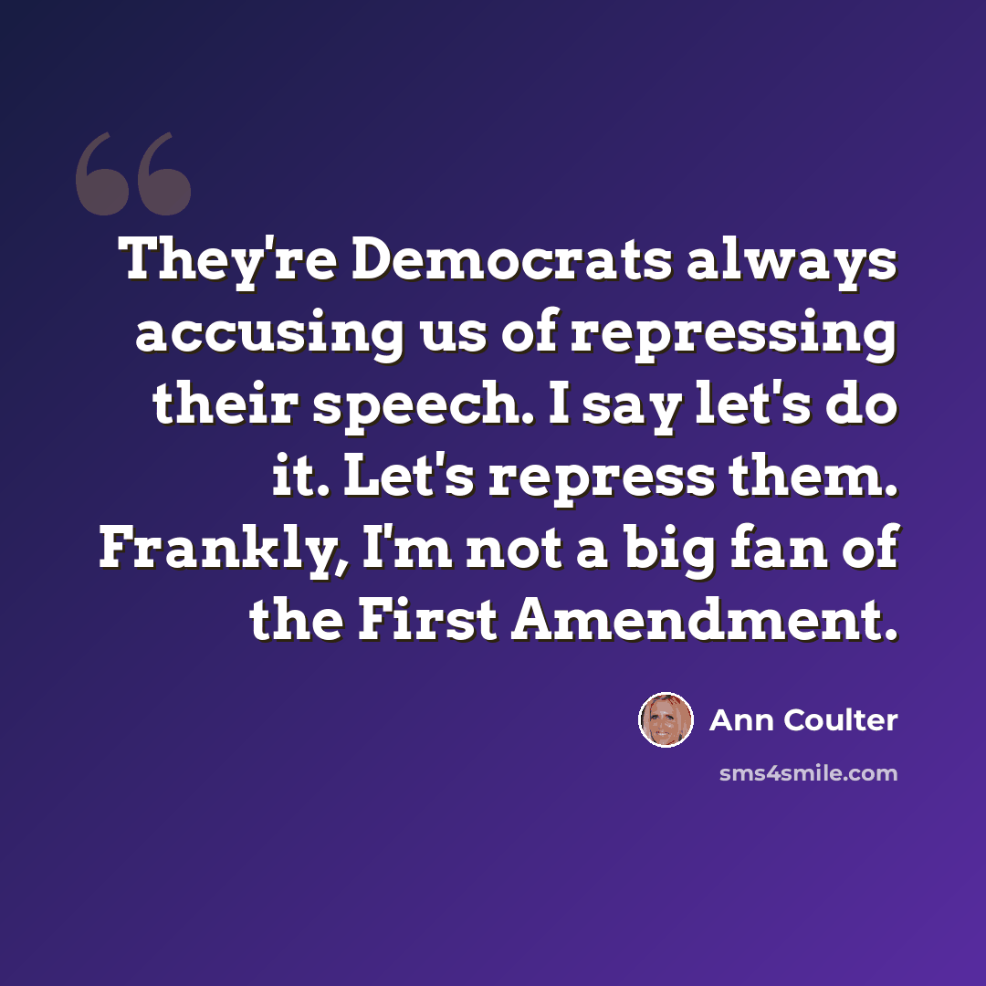“They're Democrats always accusing us of repressing their speech. I say let's do it. Let's repress them. Frankly, I'm not a big fan of the First Amendment.” quote by Ann Coulter