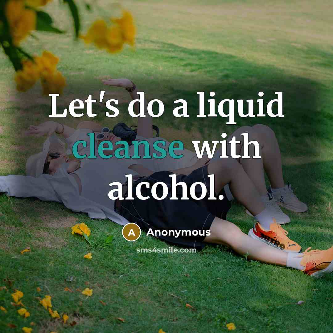 “Let's do a liquid cleanse with alcohol.” quote by Anonymous