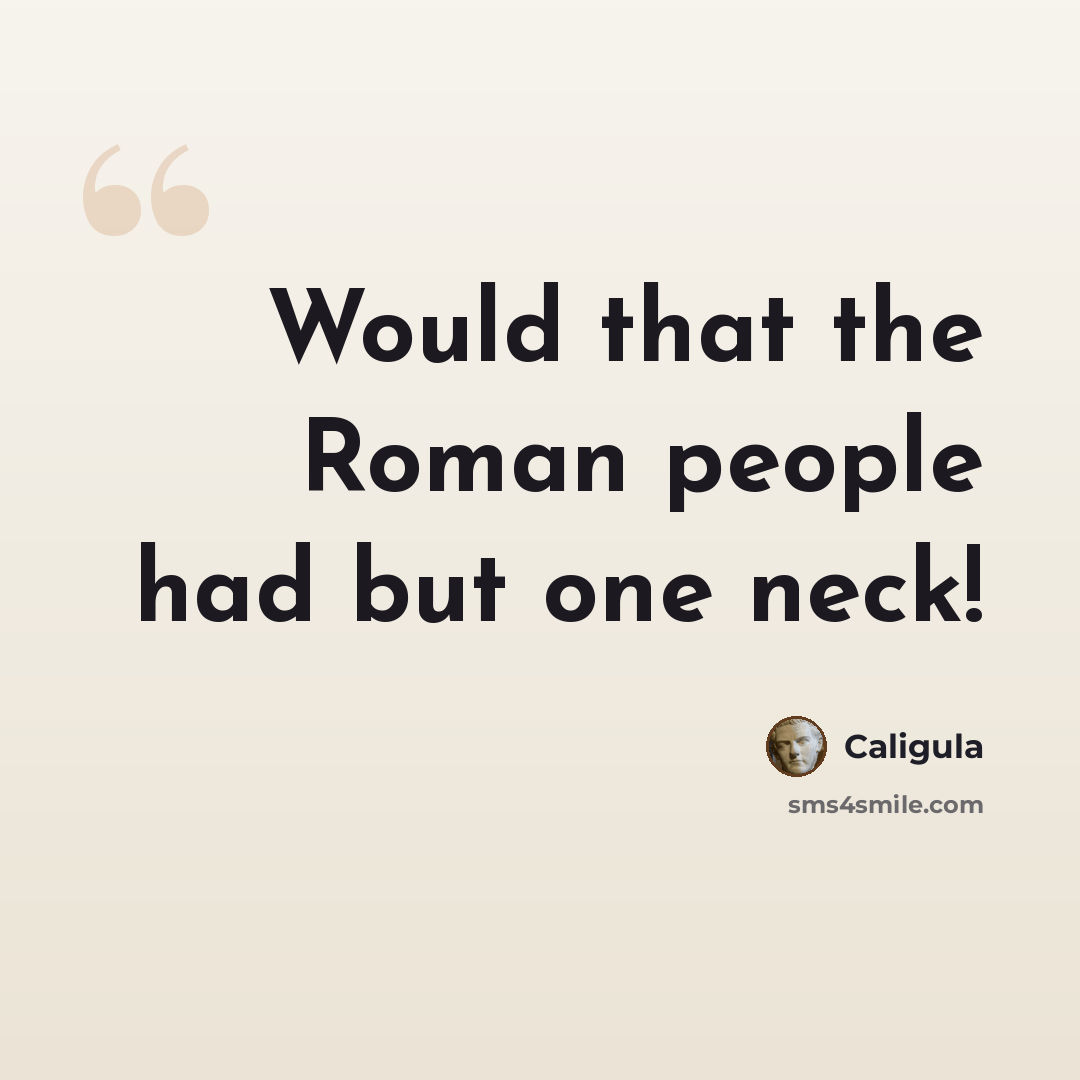 “Would that the Roman people had but one neck!” quote by Caligula