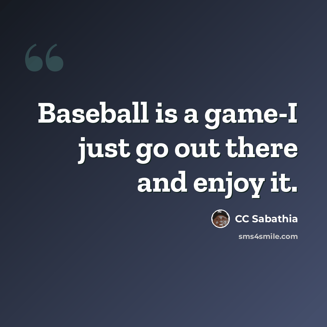 “Baseball is a game-I just go out there and enjoy it.” quote by CC Sabathia