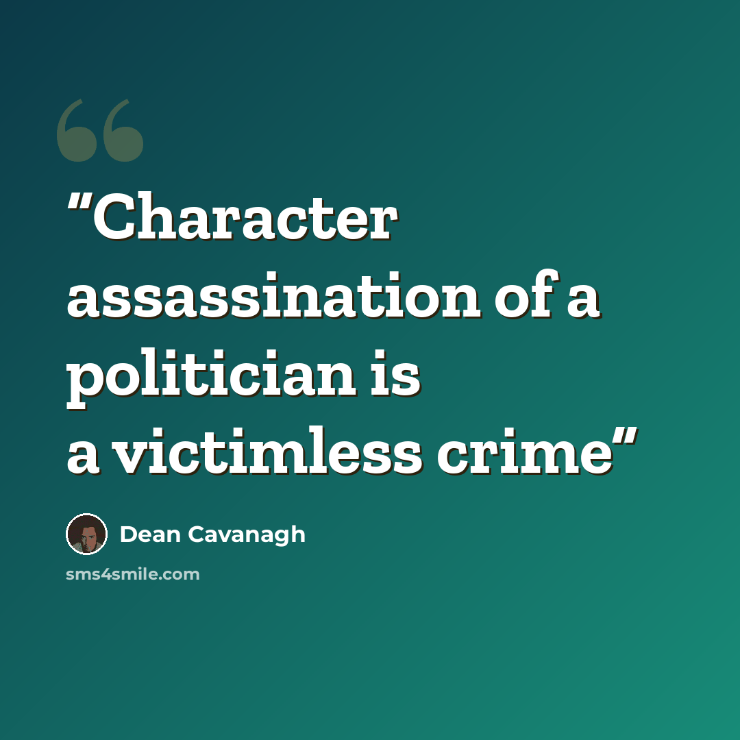 “Character assassination of a politician is a victimless crime” quote by Dean Cavanagh