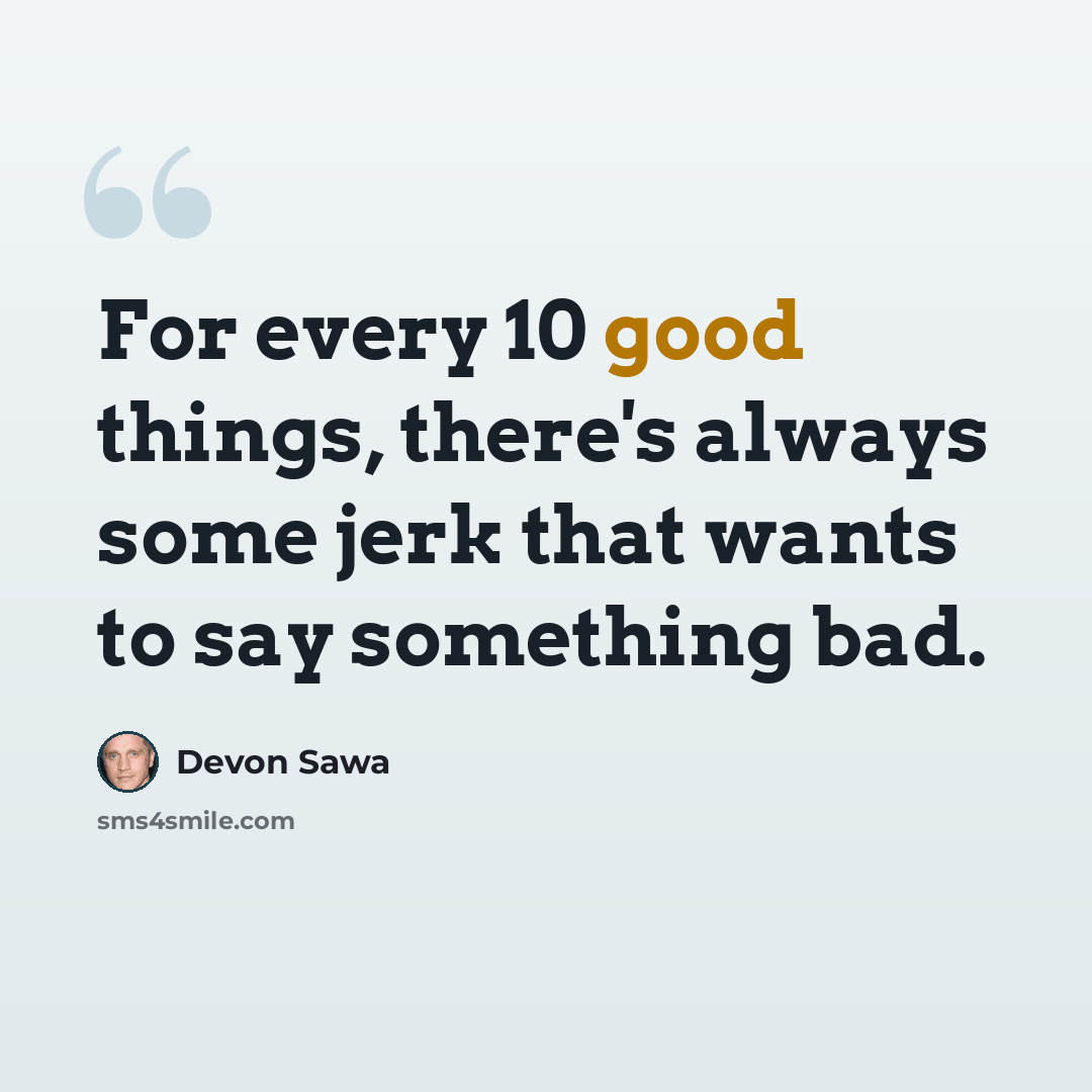 “For every 10 good things, there's always some jerk that wants to say something bad.” quote by Devon Sawa